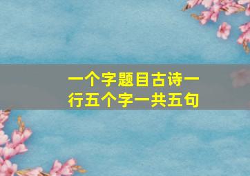 一个字题目古诗一行五个字一共五句