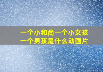 一个小和尚一个小女孩一个男孩是什么动画片