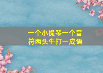 一个小提琴一个音符两头牛打一成语