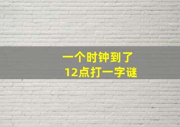 一个时钟到了12点打一字谜