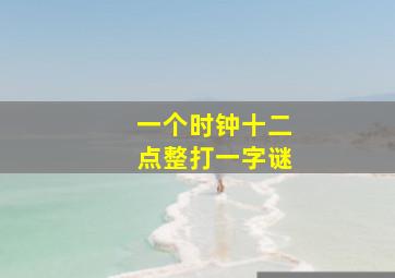 一个时钟十二点整打一字谜