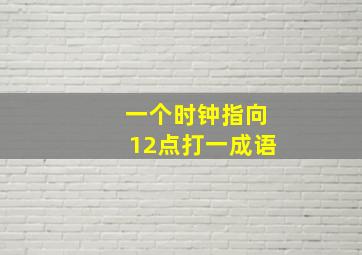 一个时钟指向12点打一成语