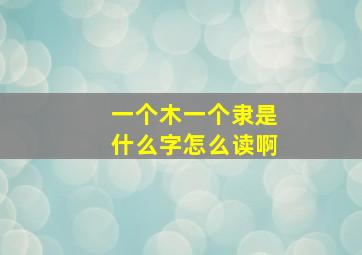 一个木一个隶是什么字怎么读啊