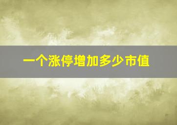 一个涨停增加多少市值