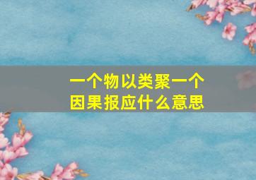 一个物以类聚一个因果报应什么意思