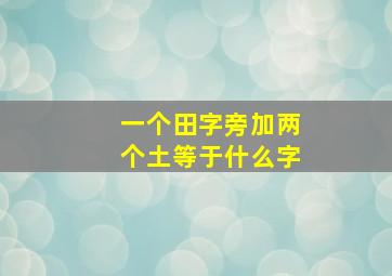 一个田字旁加两个土等于什么字