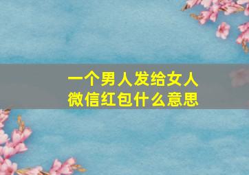 一个男人发给女人微信红包什么意思