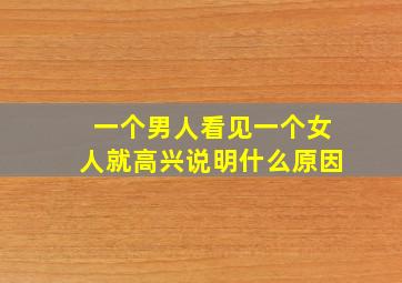 一个男人看见一个女人就高兴说明什么原因