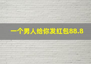 一个男人给你发红包88.8