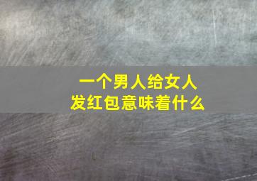 一个男人给女人发红包意味着什么