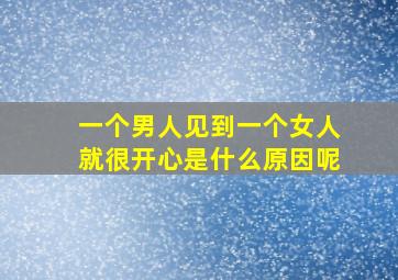 一个男人见到一个女人就很开心是什么原因呢