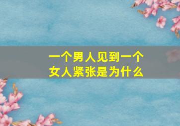 一个男人见到一个女人紧张是为什么