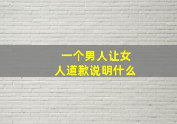 一个男人让女人道歉说明什么