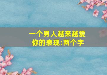 一个男人越来越爱你的表现:两个字