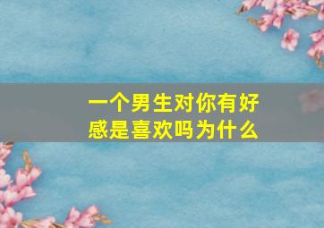 一个男生对你有好感是喜欢吗为什么