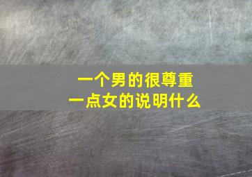 一个男的很尊重一点女的说明什么