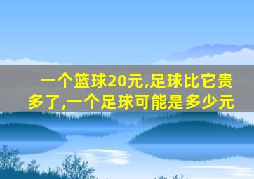 一个篮球20元,足球比它贵多了,一个足球可能是多少元