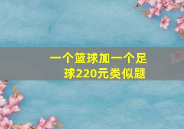 一个篮球加一个足球220元类似题