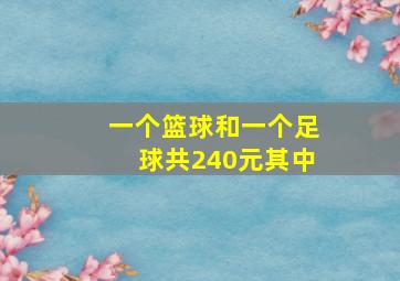 一个篮球和一个足球共240元其中