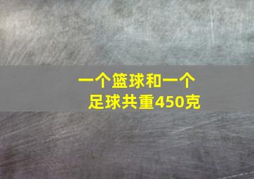 一个篮球和一个足球共重450克