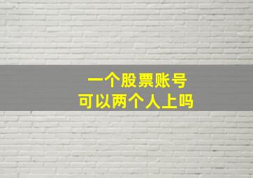 一个股票账号可以两个人上吗