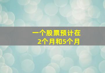 一个股票预计在2个月和5个月