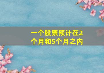 一个股票预计在2个月和5个月之内