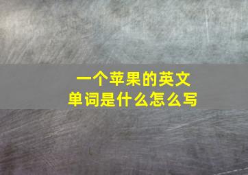 一个苹果的英文单词是什么怎么写