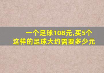 一个足球108元,买5个这样的足球大约需要多少元