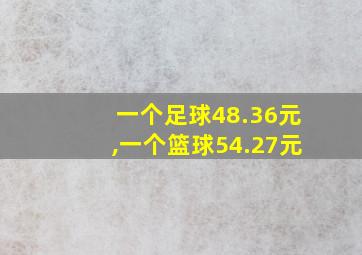 一个足球48.36元,一个篮球54.27元