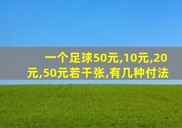 一个足球50元,10元,20元,50元若干张,有几种付法