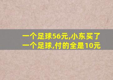 一个足球56元,小东买了一个足球,付的全是10元