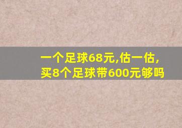 一个足球68元,估一估,买8个足球带600元够吗