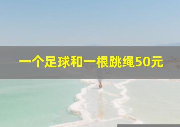 一个足球和一根跳绳50元