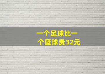 一个足球比一个篮球贵32元