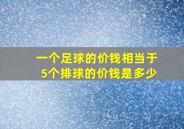 一个足球的价钱相当于5个排球的价钱是多少