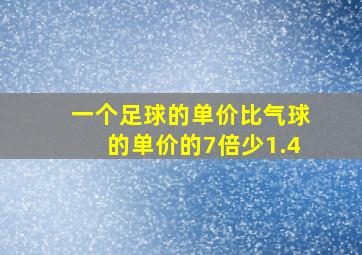 一个足球的单价比气球的单价的7倍少1.4