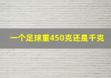 一个足球重450克还是千克