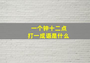 一个钟十二点打一成语是什么