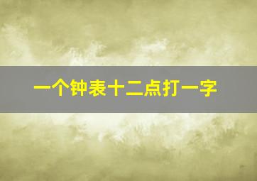 一个钟表十二点打一字