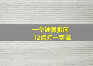 一个钟表指向12点打一字谜