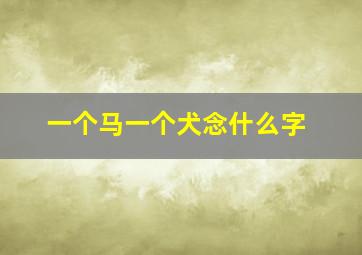 一个马一个犬念什么字