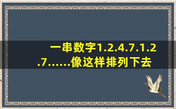 一串数字1.2.4.7.1.2.7......像这样排列下去