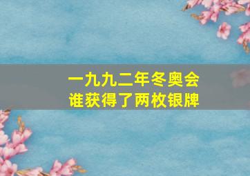 一九九二年冬奥会谁获得了两枚银牌