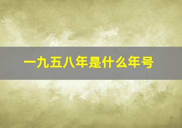 一九五八年是什么年号