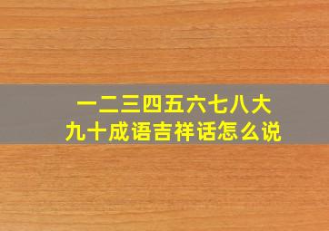 一二三四五六七八大九十成语吉祥话怎么说