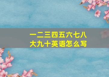 一二三四五六七八大九十英语怎么写