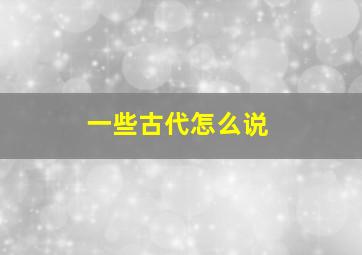 一些古代怎么说