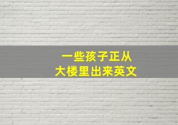 一些孩子正从大楼里出来英文