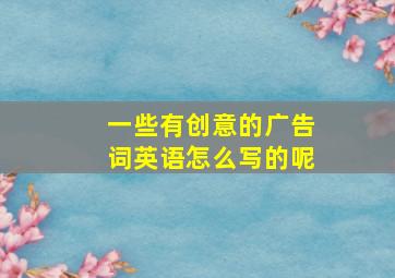 一些有创意的广告词英语怎么写的呢